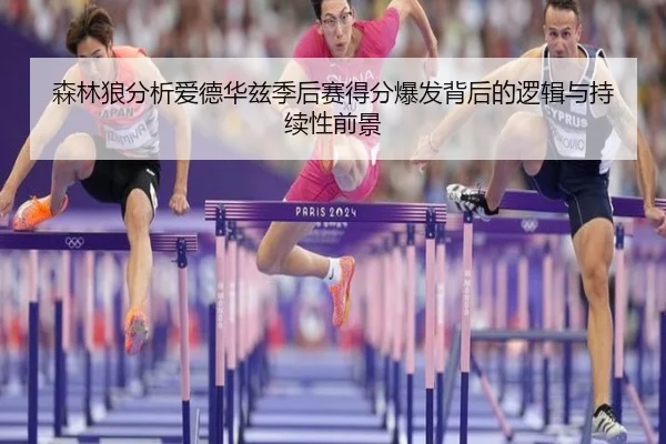 森林狼分析爱德华兹季后赛得分爆发背后的逻辑与持续性前景 | kaiyun