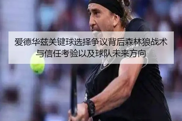 爱德华兹关键球选择争议背后森林狼战术与信任考验以及球队未来方向