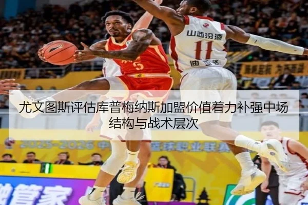 尤文图斯评估库普梅纳斯加盟价值着力补强中场结构与战术层次