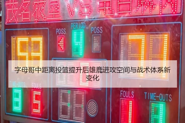 字母哥中距离投篮提升后雄鹿进攻空间与战术体系新变化